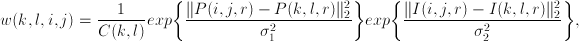 w(k,l,i,j)= \frac{1}{C(k,l)}exp\bigg\{\frac{\|P(i,j,r)-P(k,l,r)\|_2^2}{\sigma_1^2}\bigg\}exp\bigg\{\frac{\|I(i,j,r)-I(k,l,r)\|_2^2}{\sigma_2^2}\bigg\},